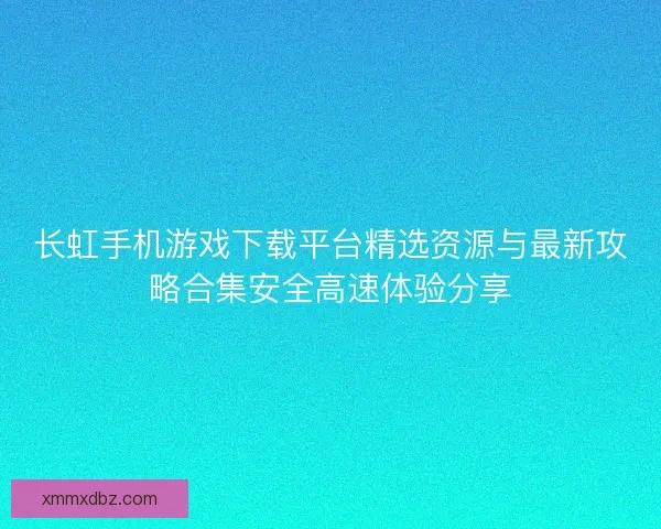 长虹手机游戏下载平台精选资源与最新攻略合集安全高速体验分享