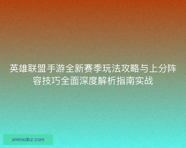 英雄联盟手游全新赛季玩法攻略与上分阵容技巧全面深度解析指南实战 英雄联盟手游全新赛季玩法攻略与上分阵容技巧全面深度解析指南实战