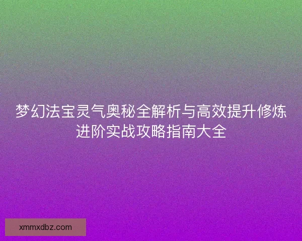 梦幻法宝灵气奥秘全解析与高效提升修炼进阶实战攻略指南大全