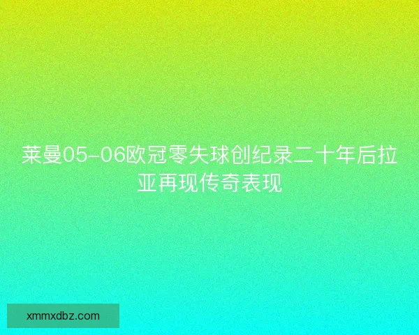 莱曼05-06欧冠零失球创纪录二十年后拉亚再现传奇表现