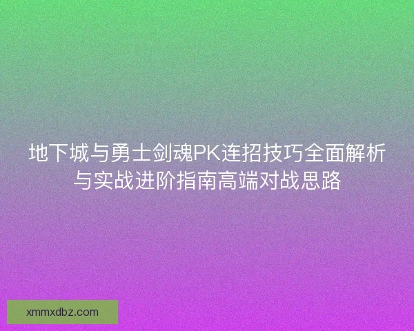 地下城与勇士剑魂PK连招技巧全面解析与实战进阶指南高端对战思路