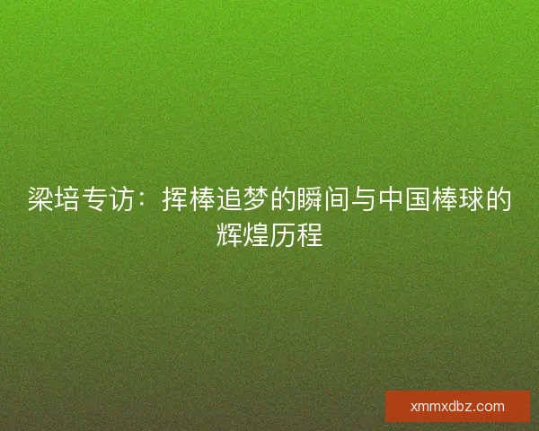 梁培专访：挥棒追梦的瞬间与中国棒球的辉煌历程