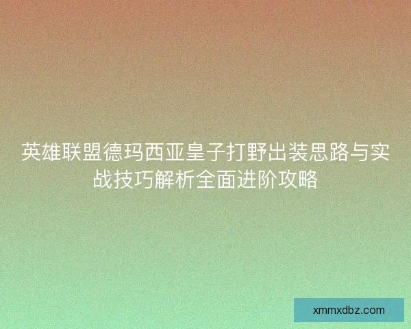 英雄联盟德玛西亚皇子打野出装思路与实战技巧解析全面进阶攻略