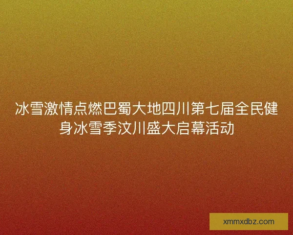冰雪激情点燃巴蜀大地四川第七届全民健身冰雪季汶川盛大启幕活动